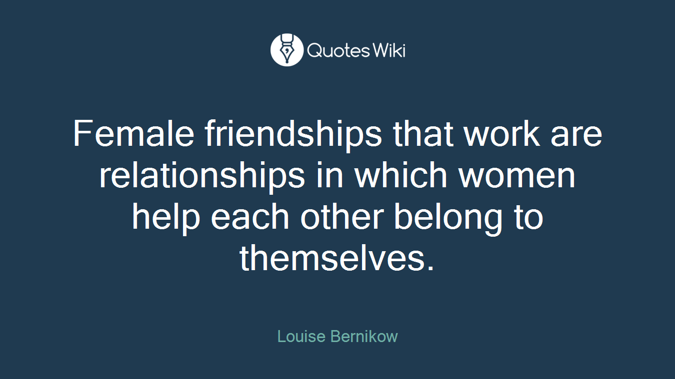 Female friendships that work are relationships in which women help each other belong to themselves.
