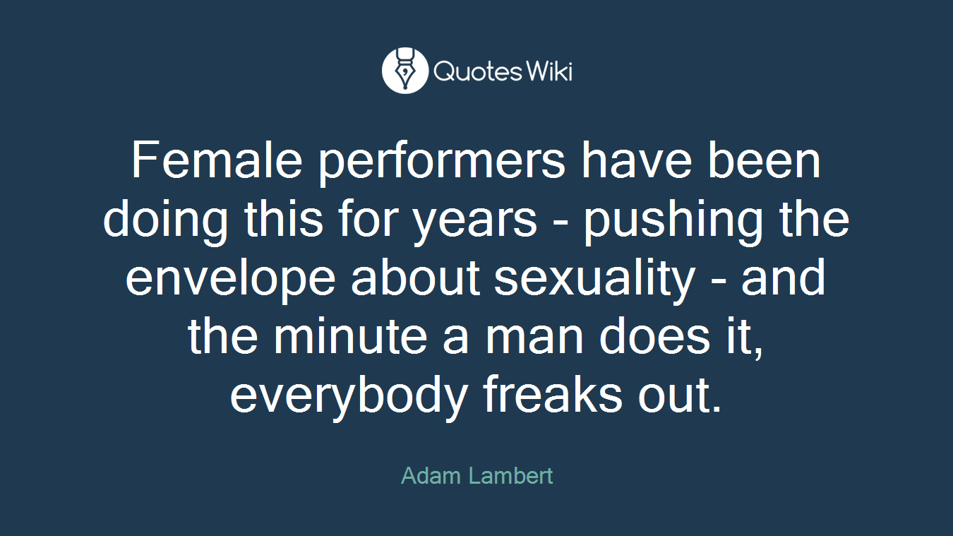 Female performers have been doing this for years - pushing the envelope about sexuality - and the minute a man does it, everybody freaks out.