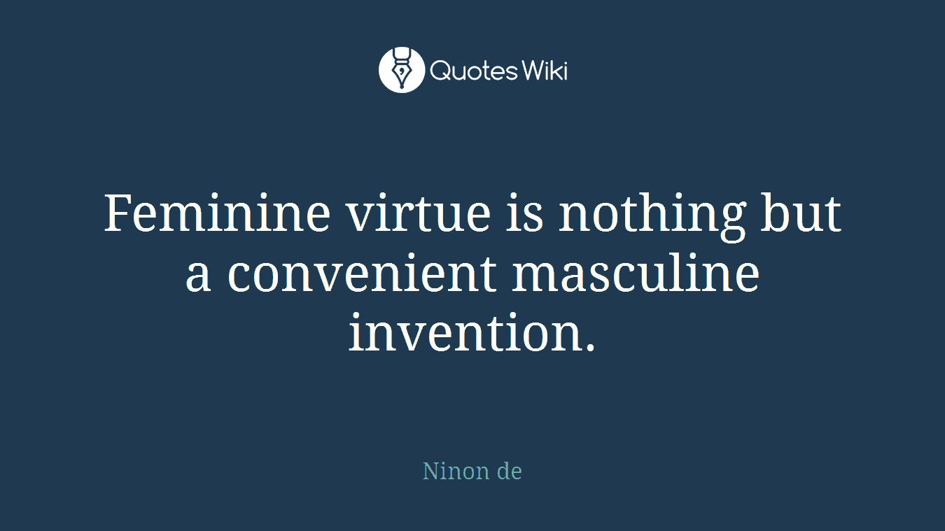Feminine virtue is nothing but a convenient masculine invention.