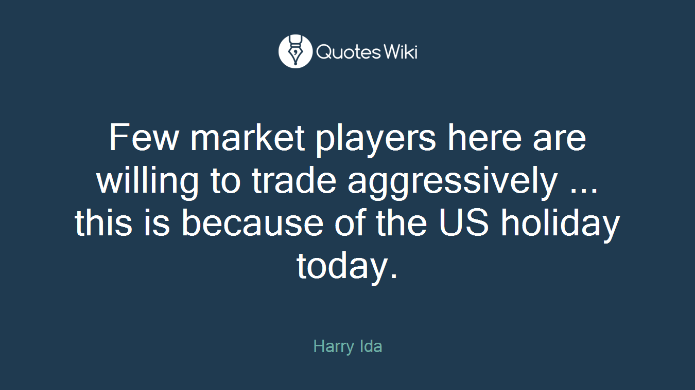 Few market players here are willing to trade aggressively ... this is because of the US holiday today.