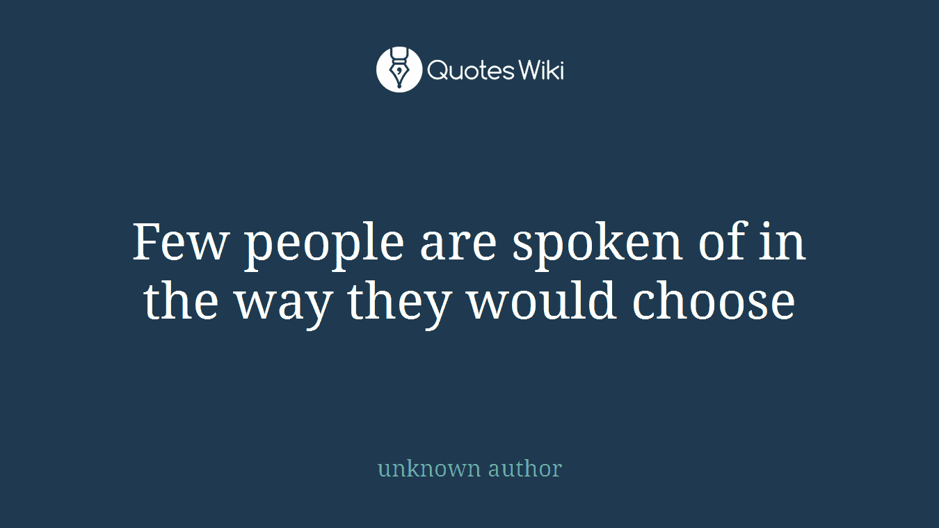 Few people are spoken of in the way they would choose