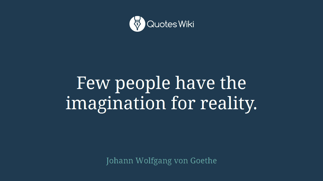 Few people have the imagination for reality.