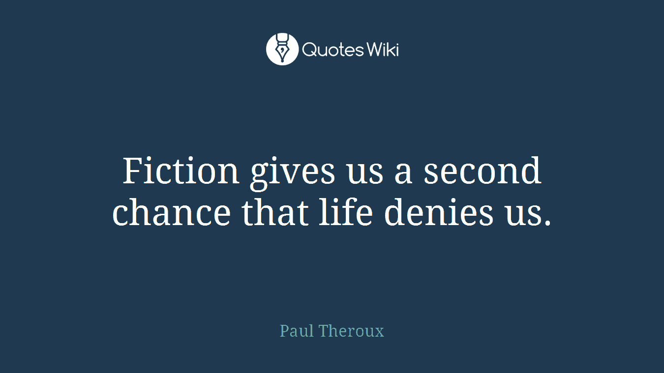 Fiction gives us a second chance that life denies us.