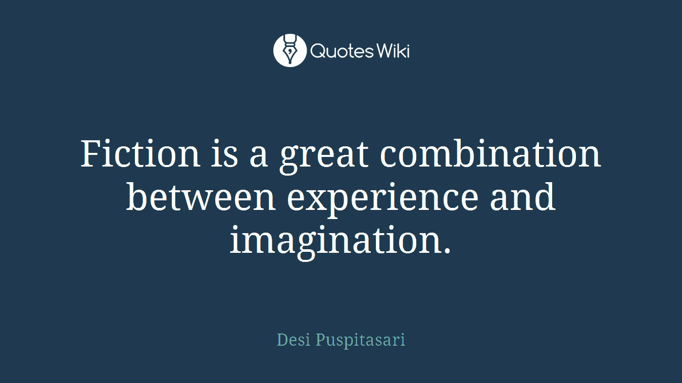 Fiction is a great combination between experience and imagination.