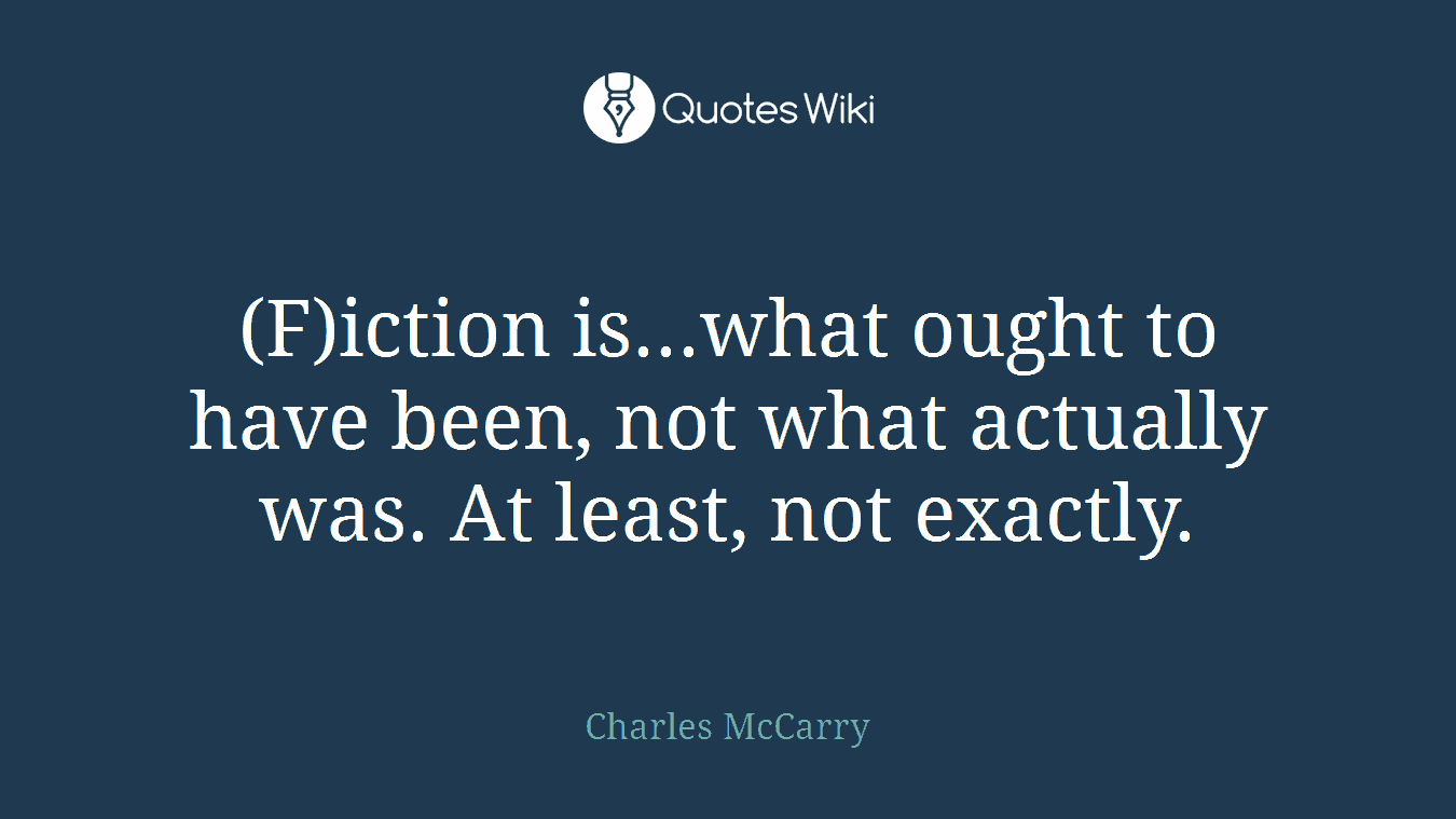 (F)iction is...what ought to have been, not what actually was. At least, not exactly.