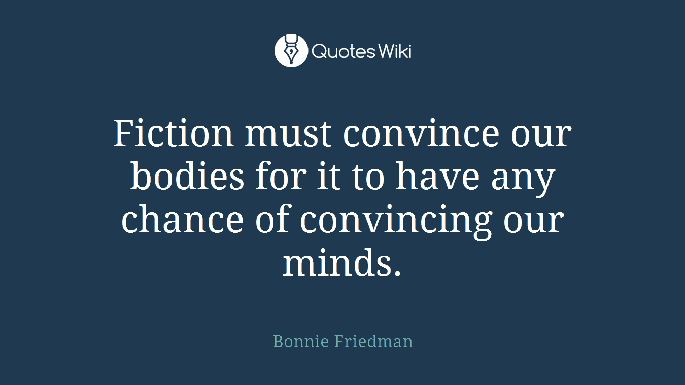 Fiction must convince our bodies for it to have any chance of convincing our minds.