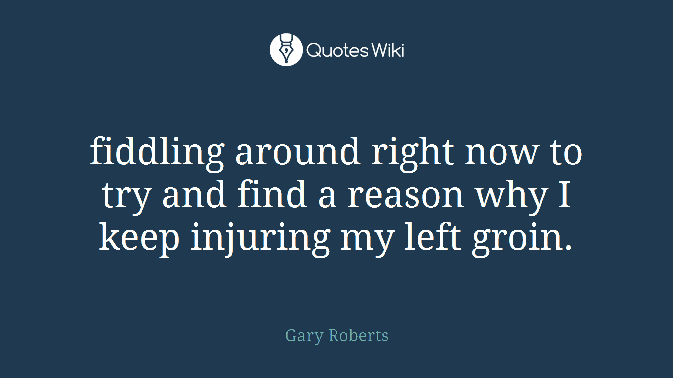 fiddling around right now to try and find a reason why I keep injuring my left groin.