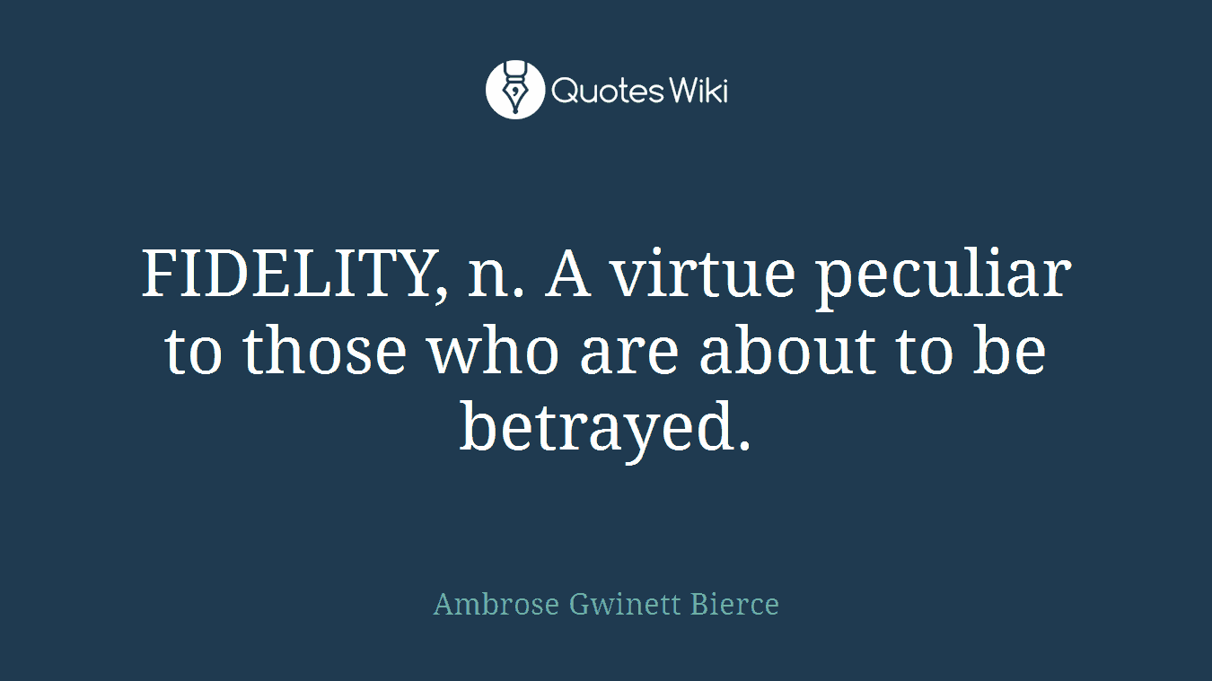FIDELITY, n. A virtue peculiar to those who are about to be betrayed.