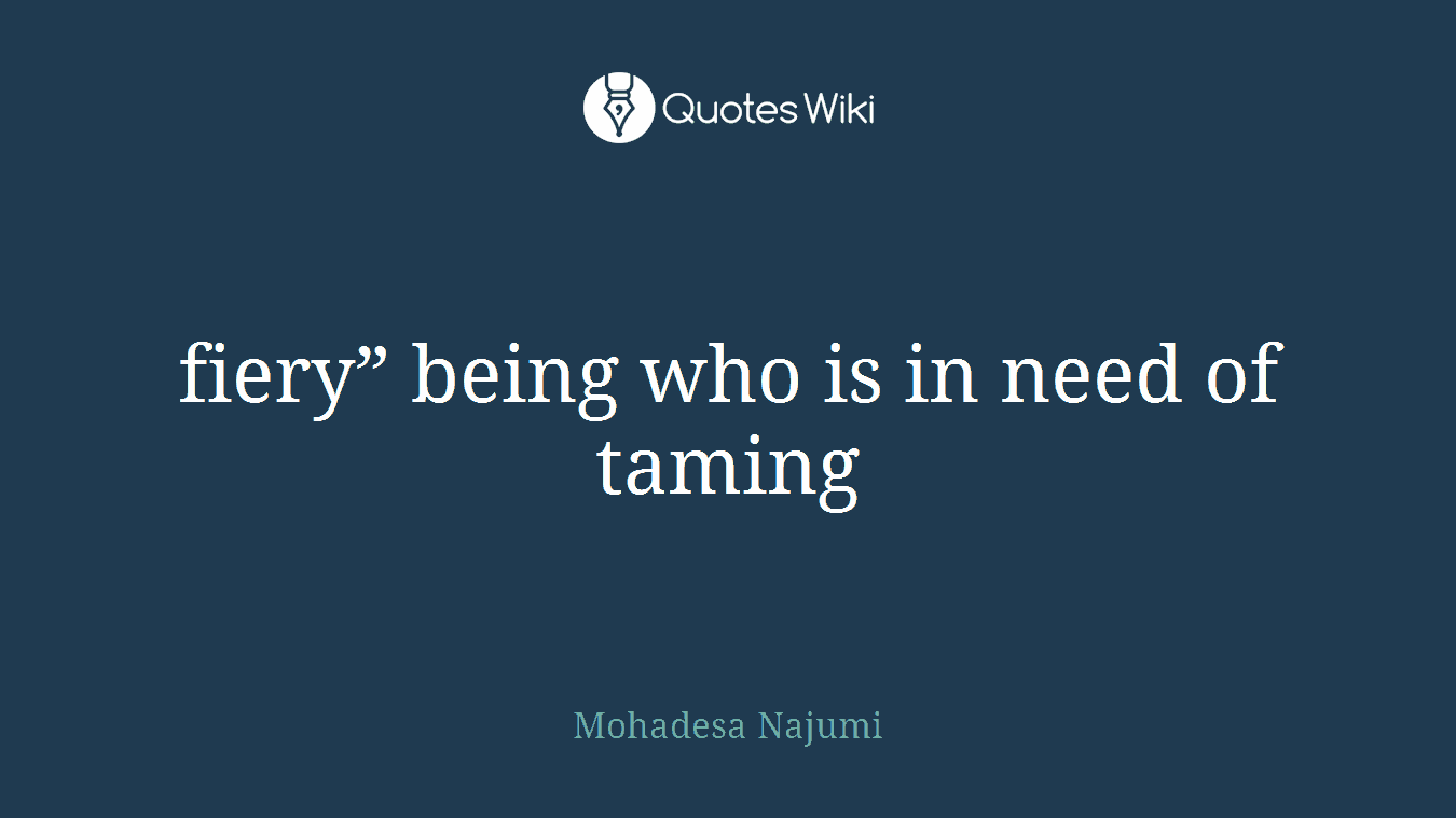 fiery” being who is in need of taming