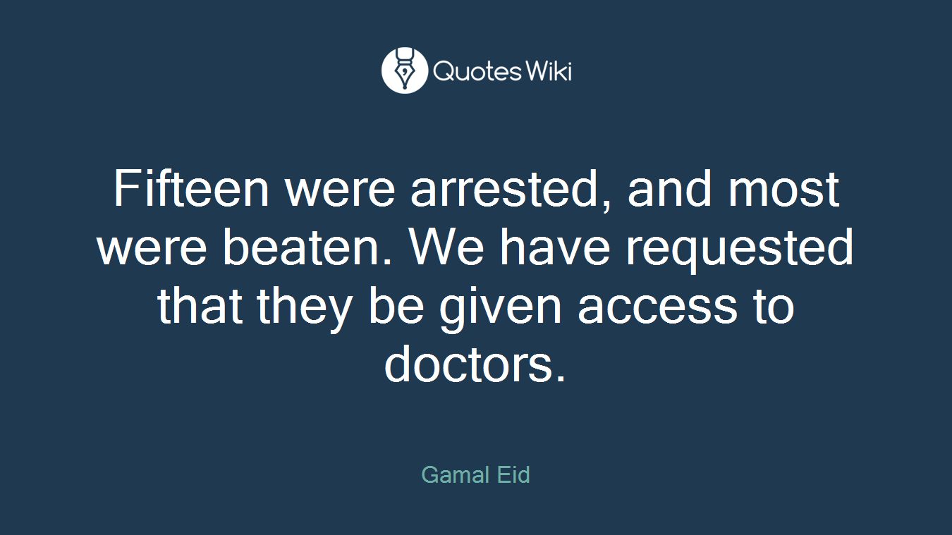 Fifteen were arrested, and most were beaten. We have requested that they be given access to doctors.