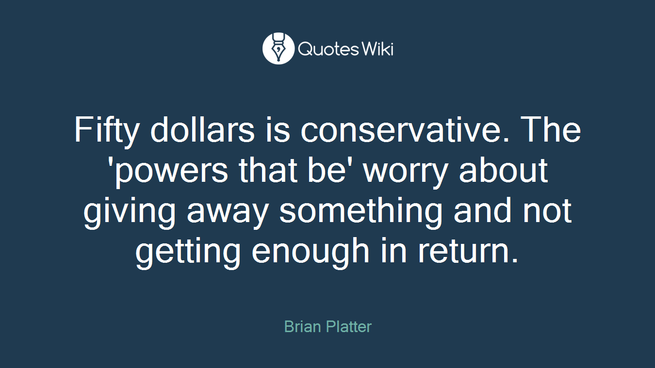 Fifty dollars is conservative. The 'powers that be' worry about giving away something and not getting enough in return.