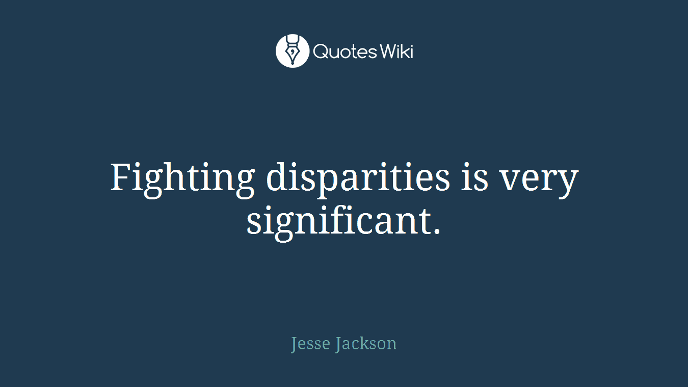 Fighting disparities is very significant.