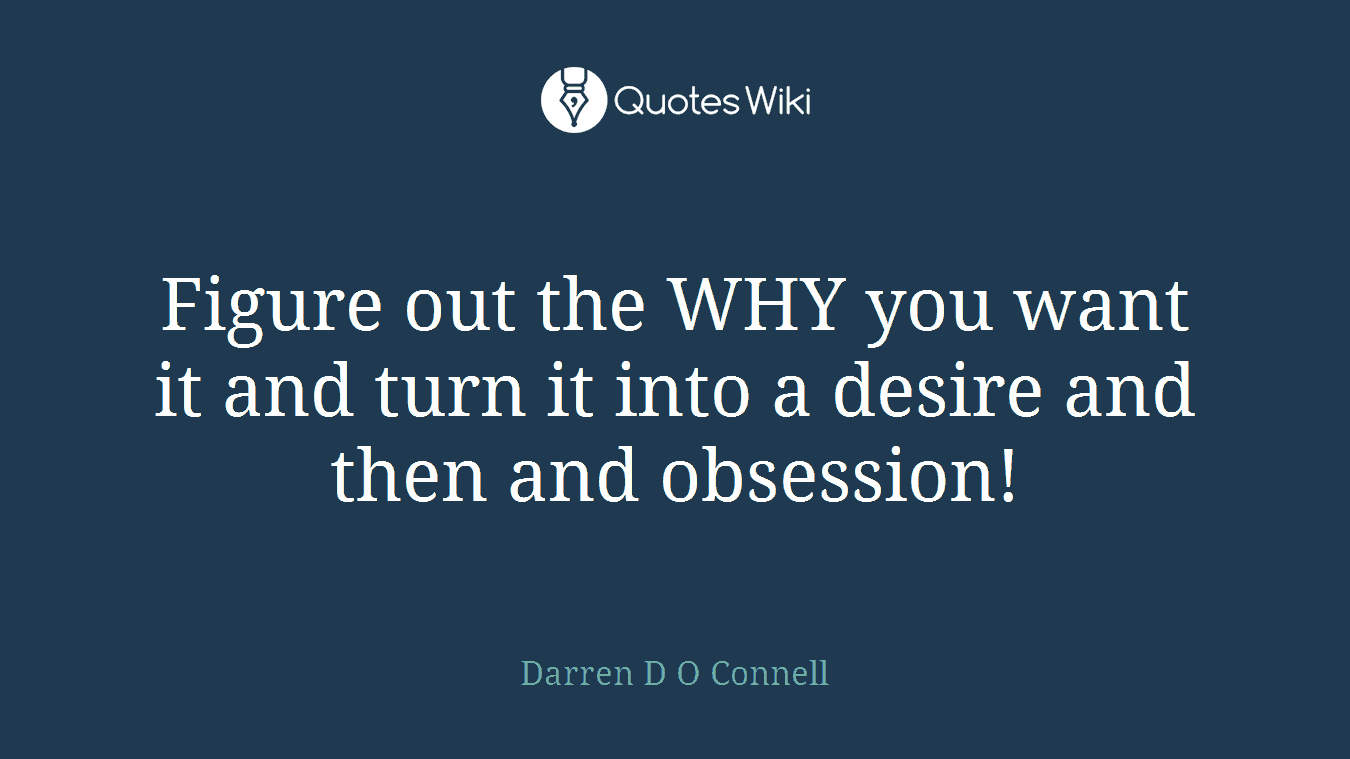 Figure out the WHY you want it and turn it into a desire and then and obsession!