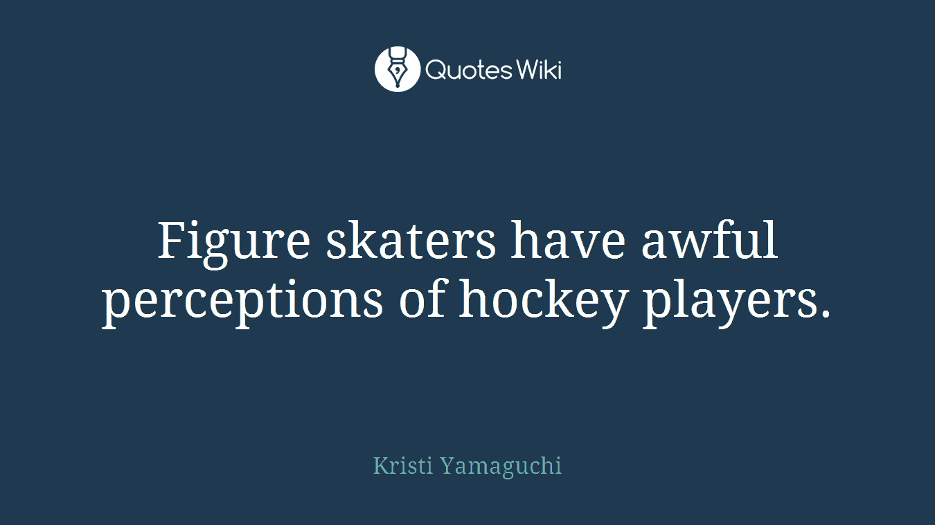 Figure skaters have awful perceptions of hockey players.