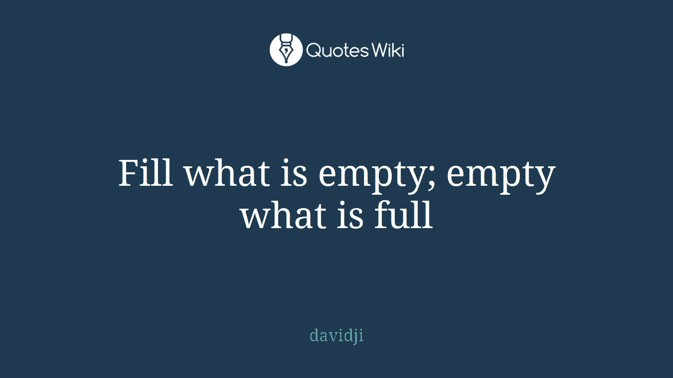 Fill what is empty; empty what is full