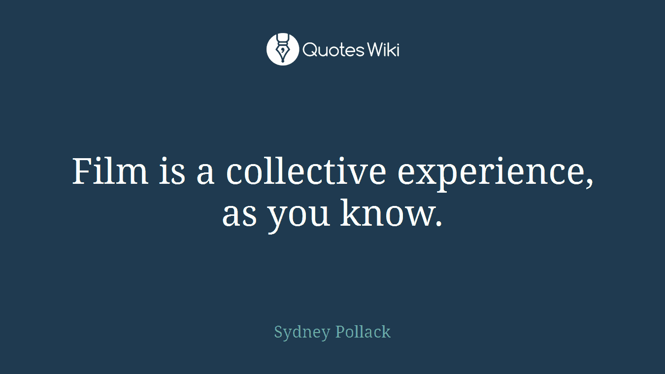 Film is a collective experience, as you know.