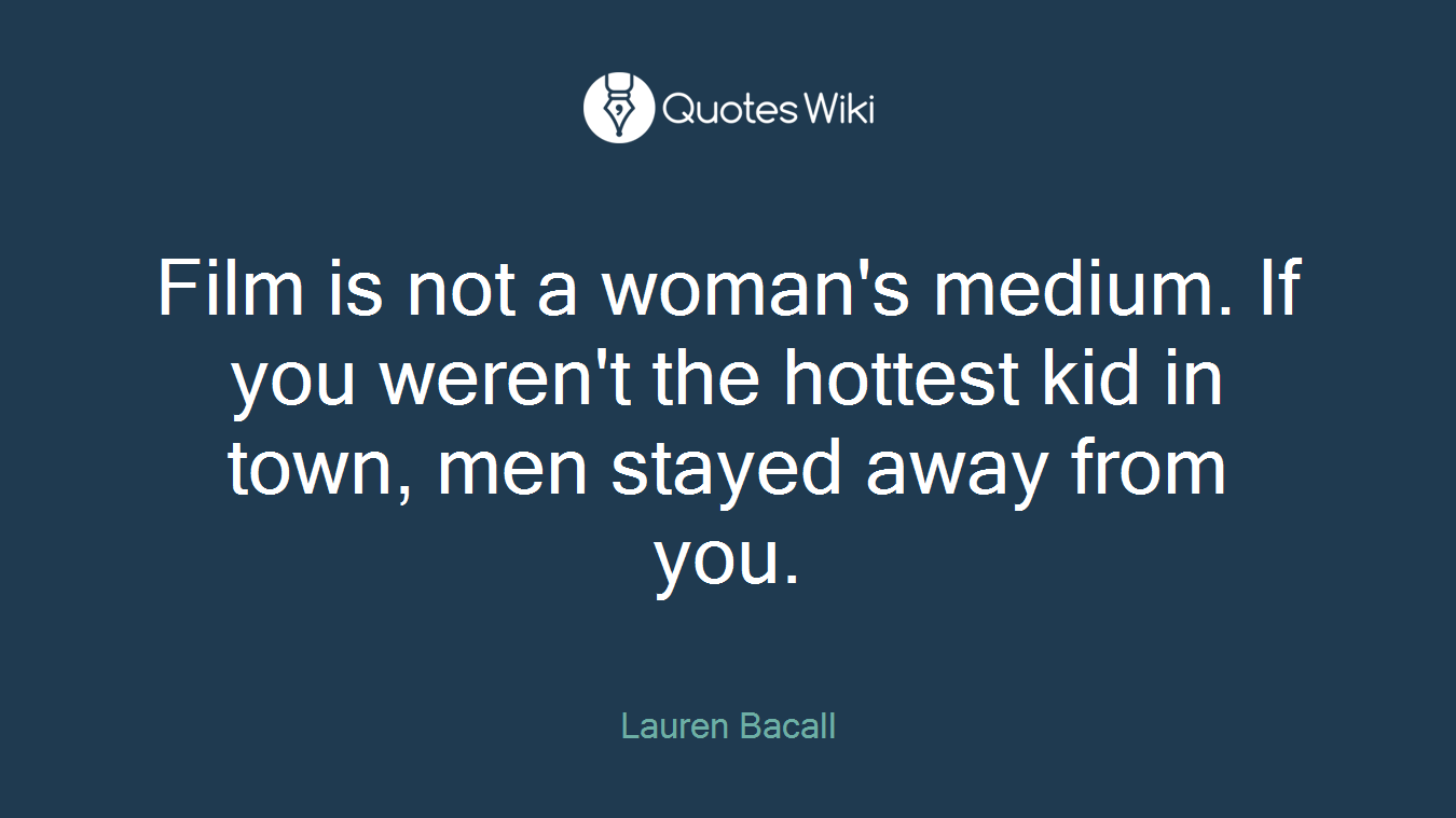 Film is not a woman's medium. If you weren't the hottest kid in town, men stayed away from you.