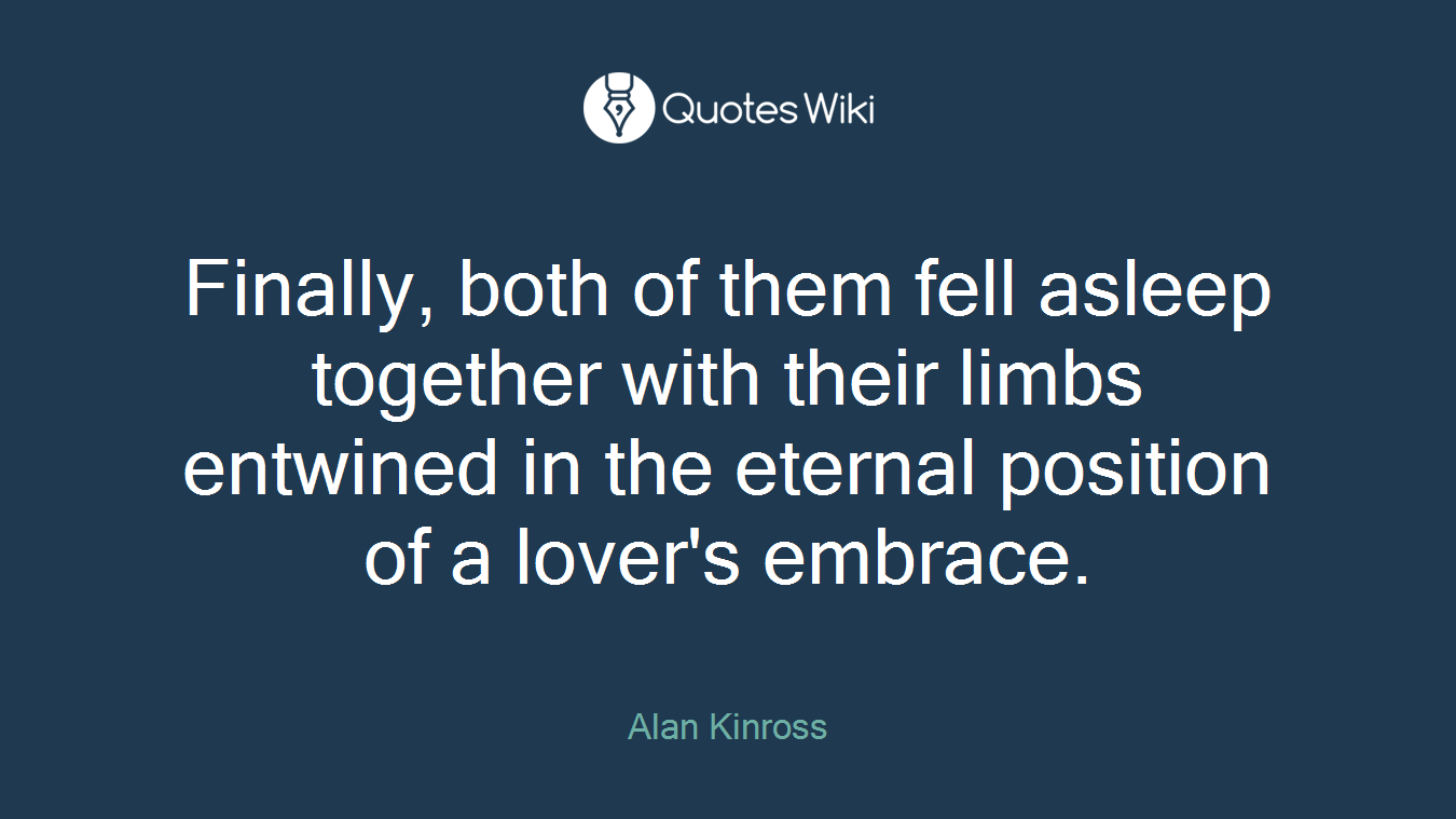 Finally, both of them fell asleep together with their limbs entwined in the eternal position of a lover's embrace.