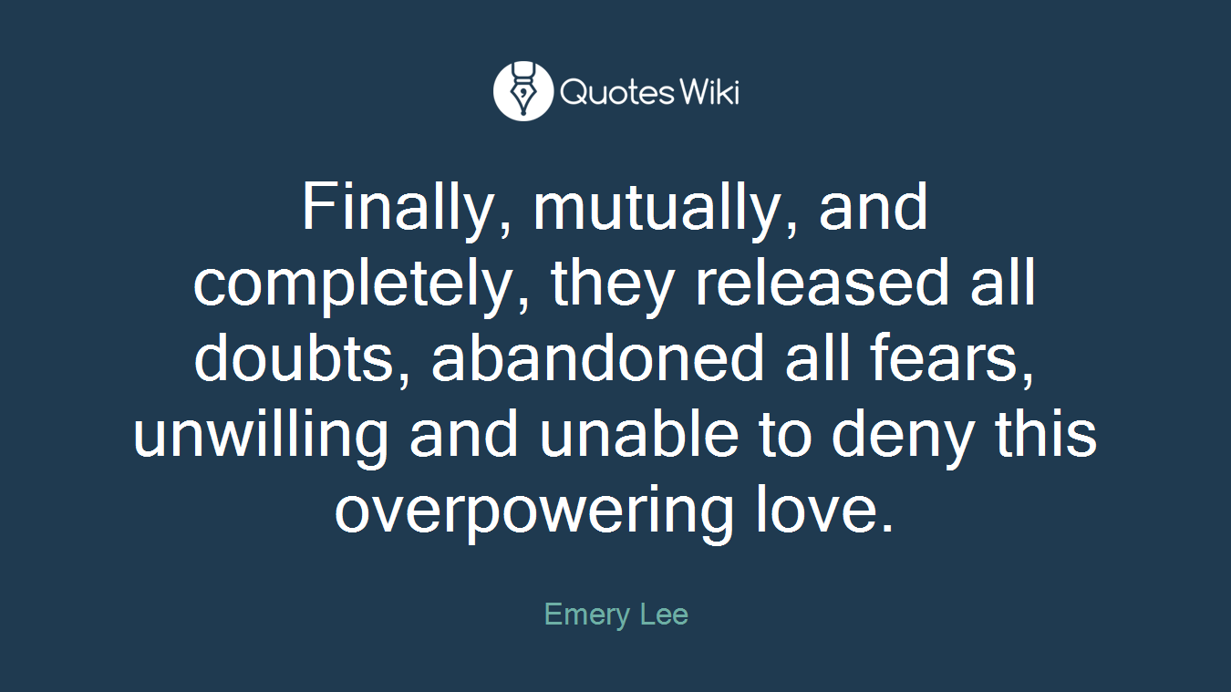Finally, mutually, and completely, they released all doubts, abandoned all fears, unwilling and unable to deny this overpowering love.