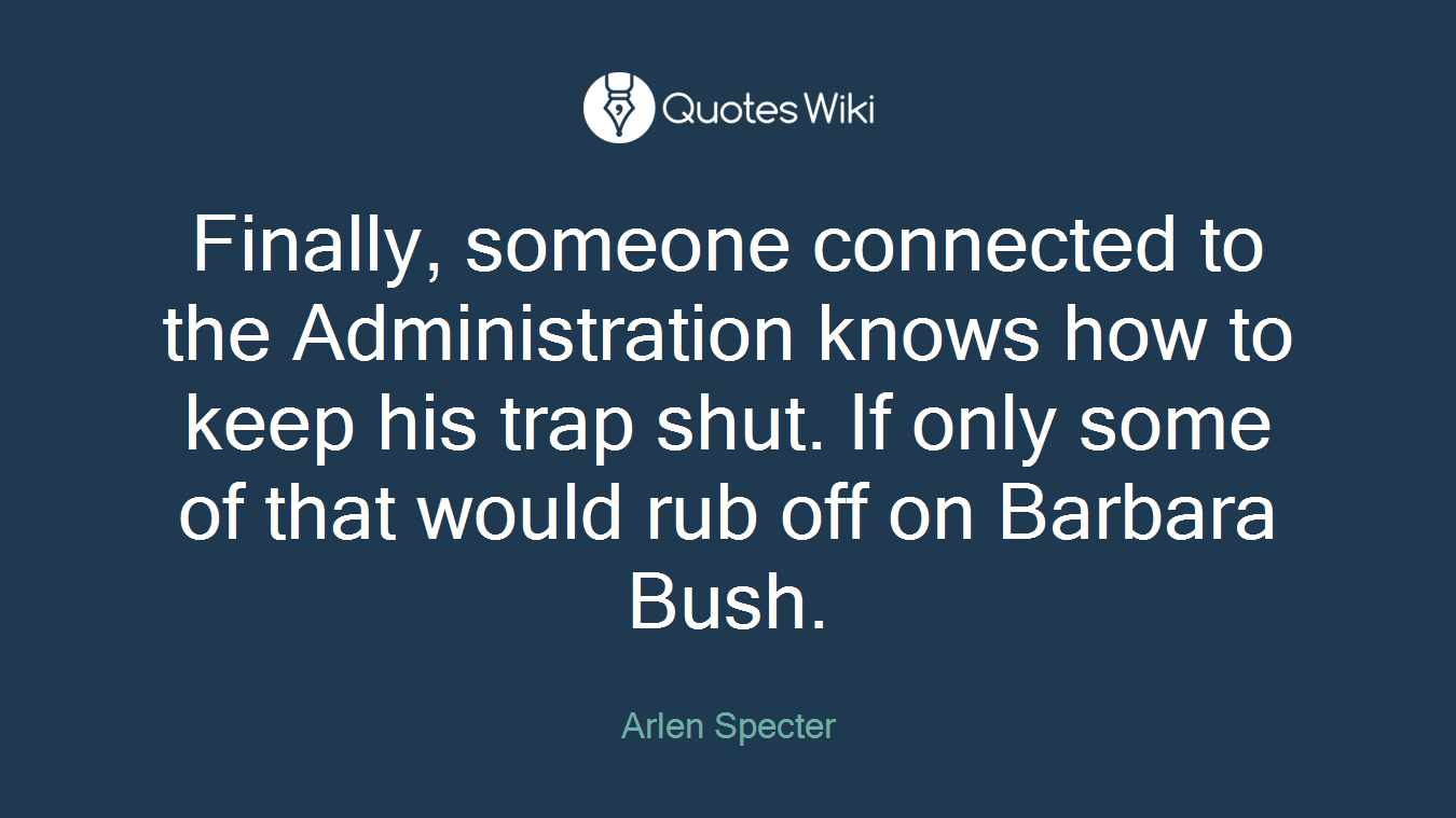 Finally, someone connected to the Administration knows how to keep his trap shut. If only some of that would rub off on Barbara Bush.