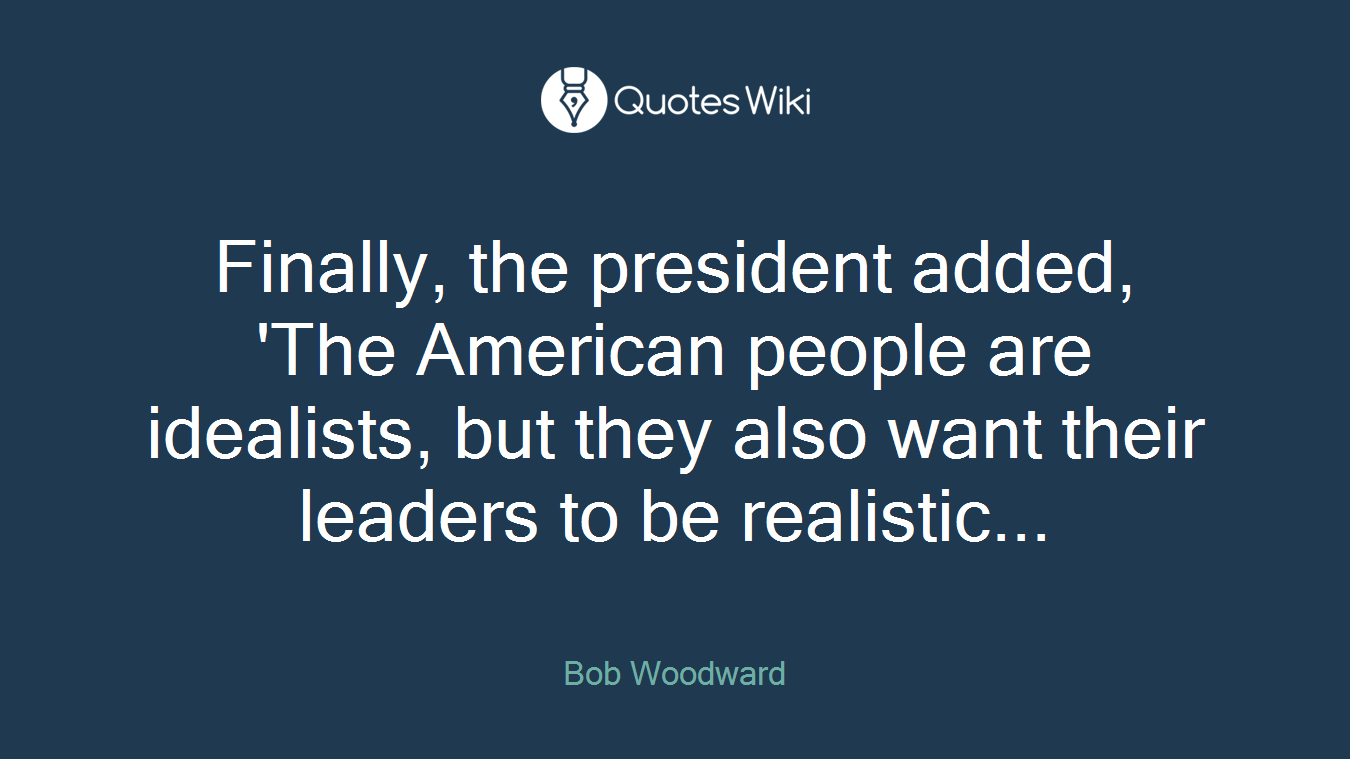 Finally, the president added, 'The American people are idealists, but they also want their leaders to be realistic...