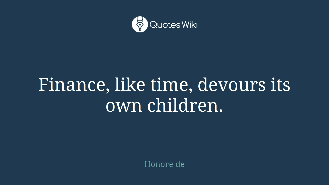 Finance, like time, devours its own children.