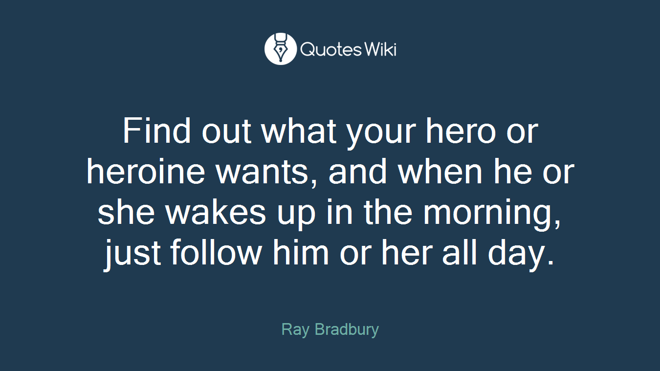 Find out what your hero or heroine wants, and when he or she wakes up in the morning, just follow him or her all day.