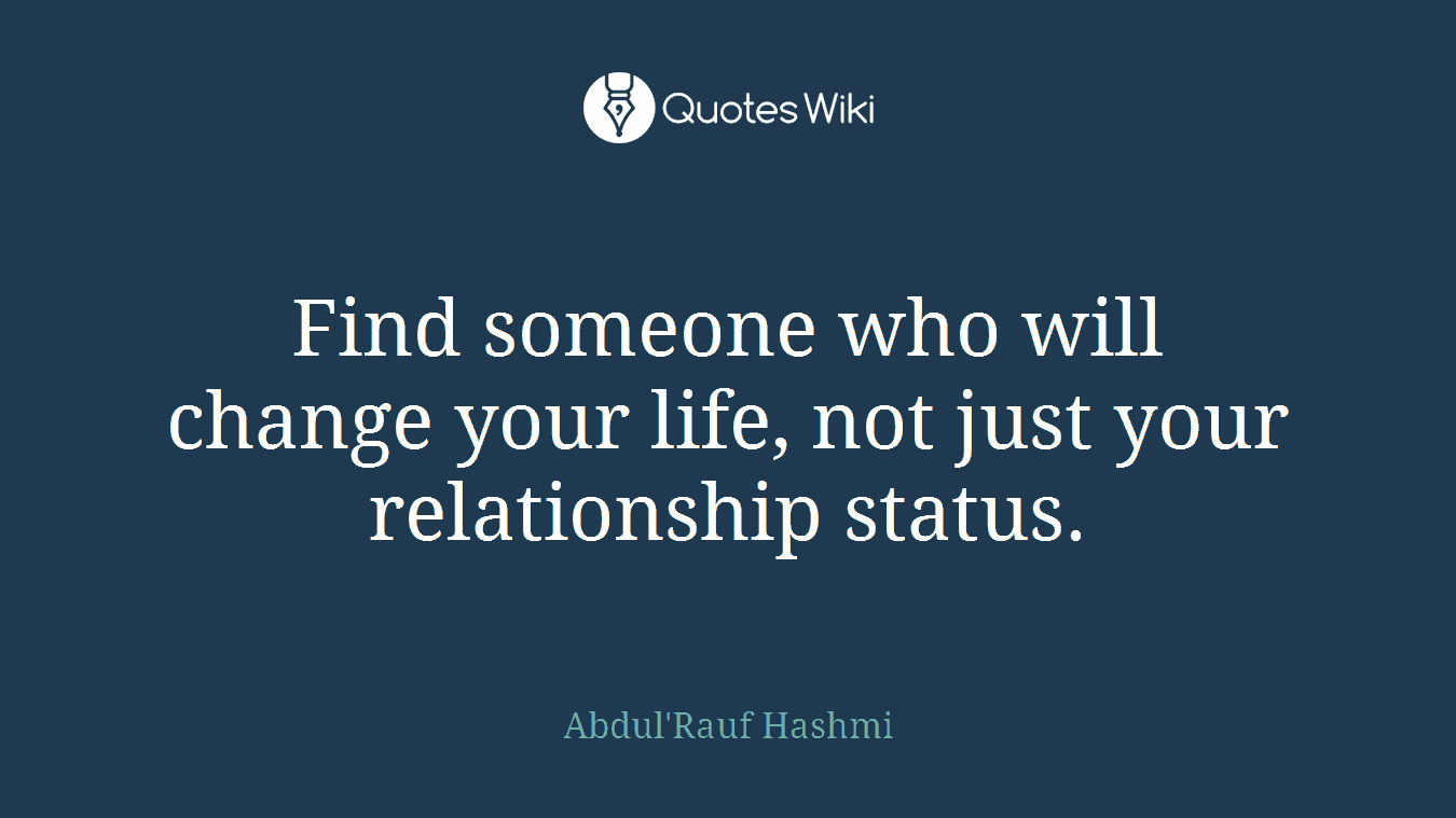 Find someone who will change your life, not just your relationship status.