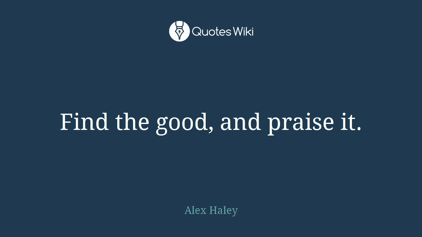 Find the good, and praise it.