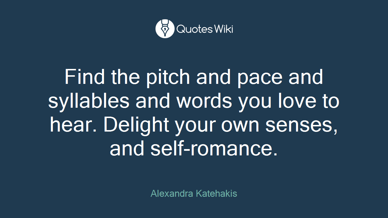 Find the pitch and pace and syllables and words you love to hear. Delight your own senses, and self-romance.
