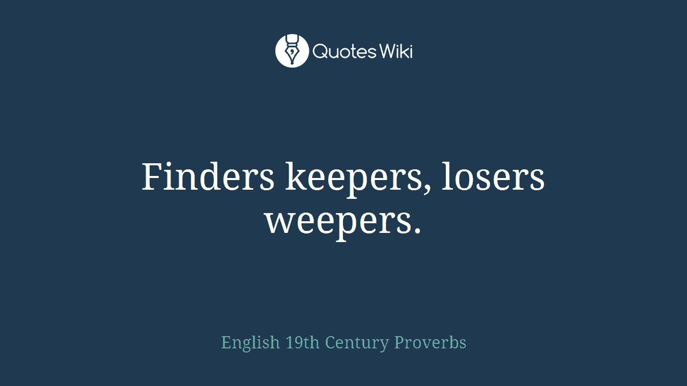 Finders keepers, losers weepers.