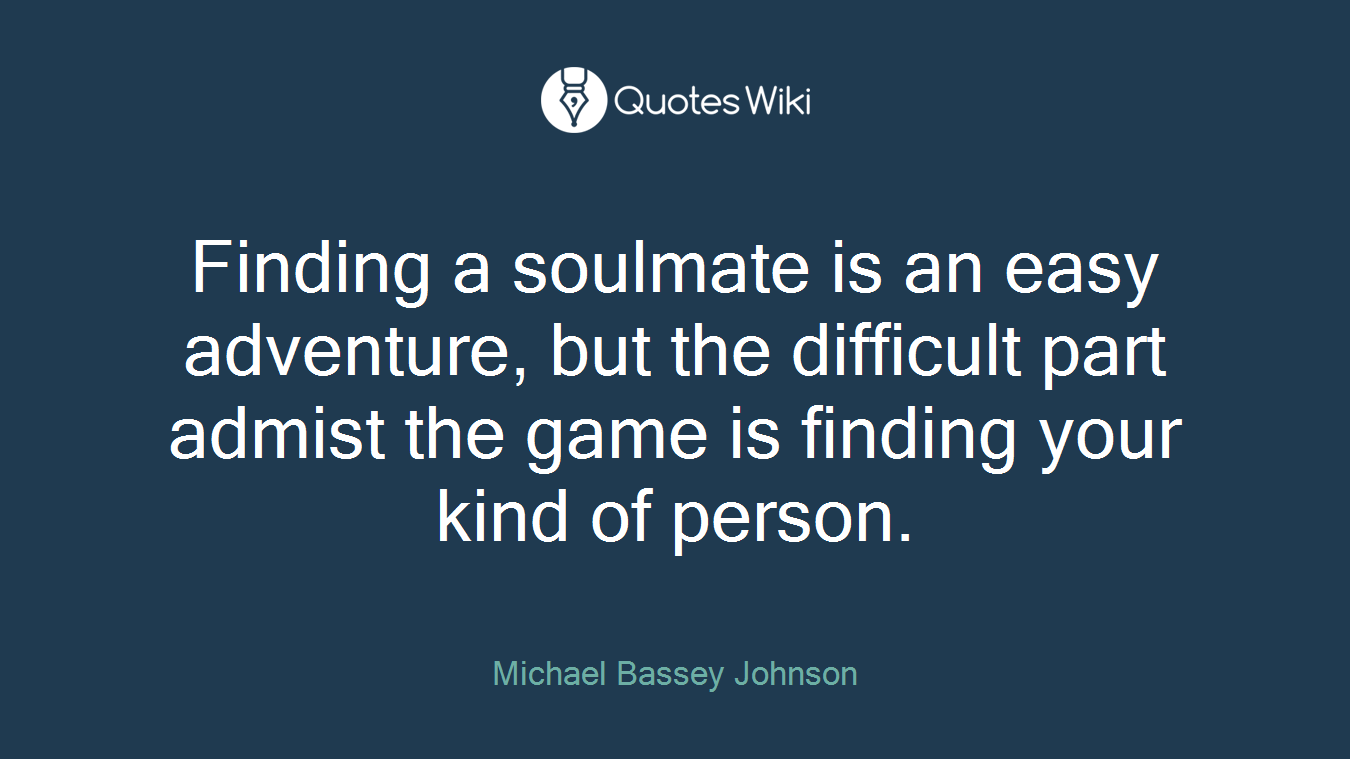Finding a soulmate is an easy adventure, but the difficult part admist the game is finding your kind of person.