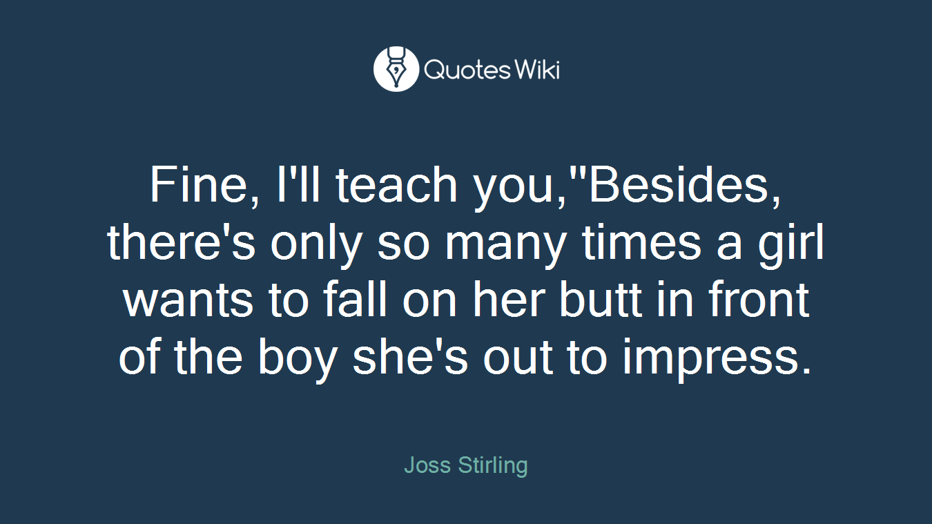 Fine, I'll teach you,''Besides, there's only so many times a girl wants to fall on her butt in front of the boy she's out to impress.