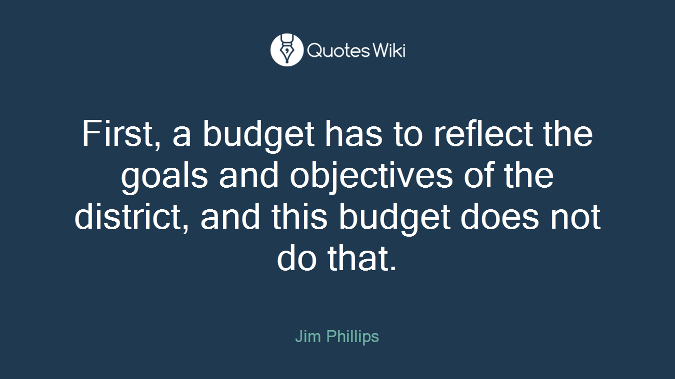 First, a budget has to reflect the goals and objectives of the district, and this budget does not do that.