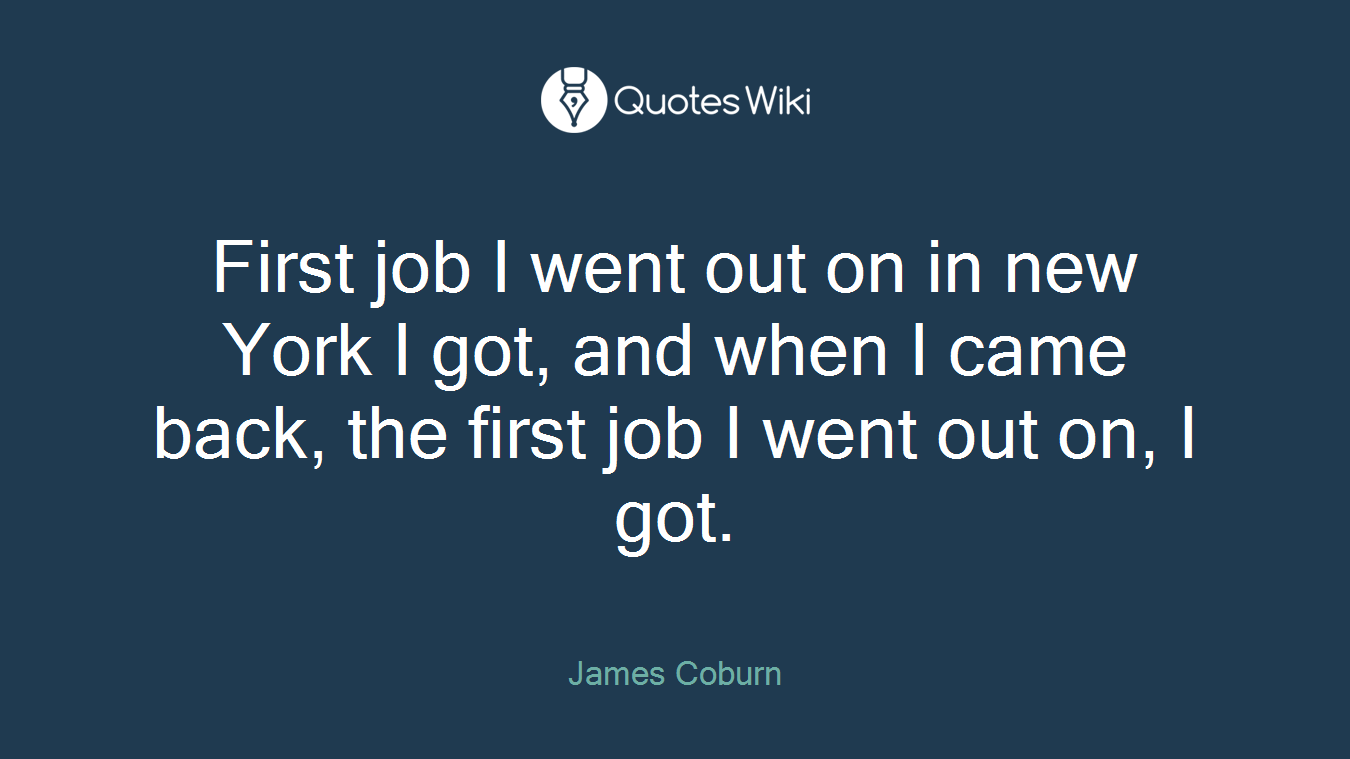 First job I went out on in new York I got, and when I came back, the first job I went out on, I got.