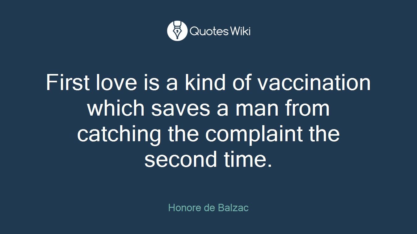 First love is a kind of vaccination which saves a man from catching the complaint the second time.
