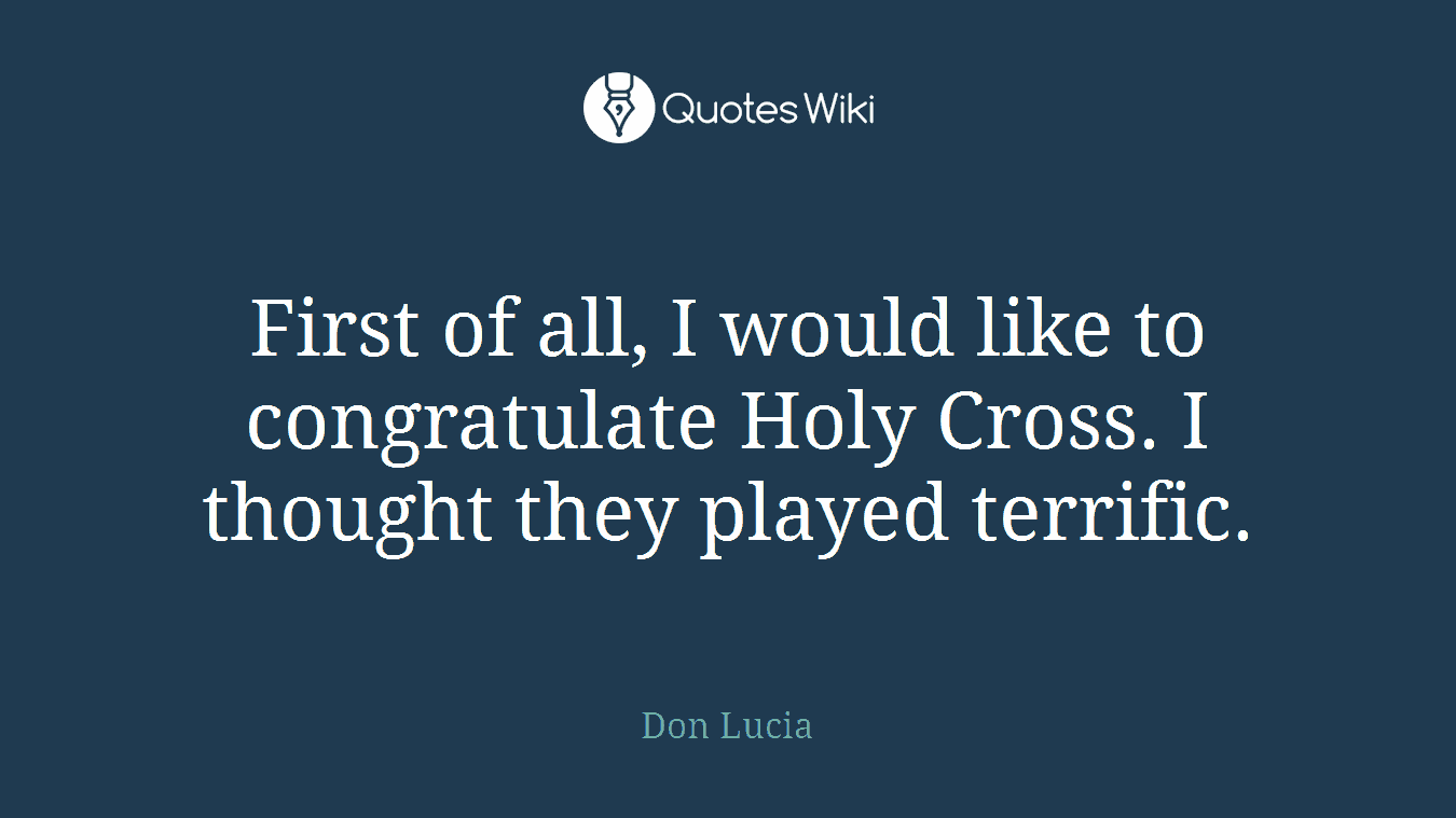First of all, I would like to congratulate Holy Cross. I thought they played terrific.