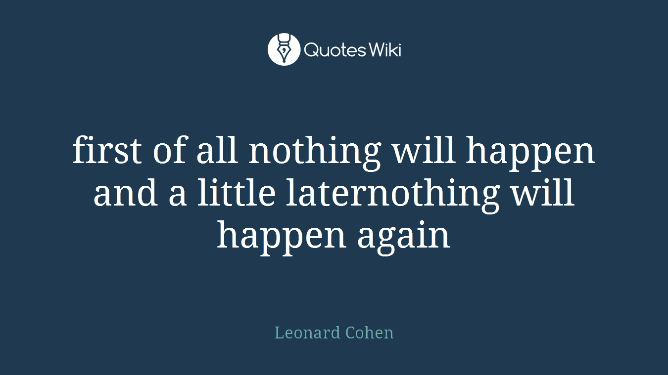 first of all nothing will happen and a little laternothing will happen again