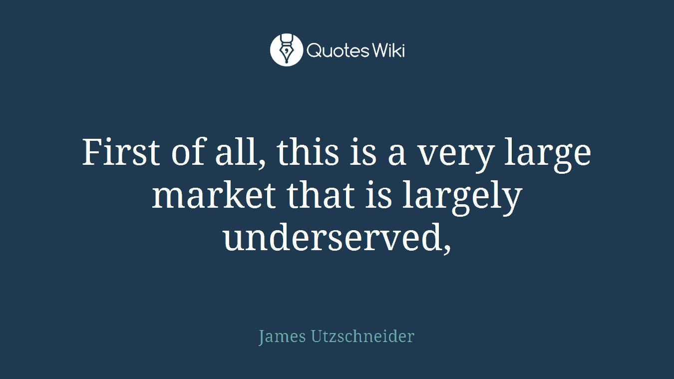 First of all, this is a very large market that is largely underserved,