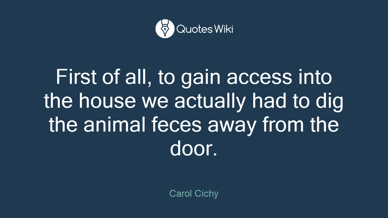 First of all, to gain access into the house we actually had to dig the animal feces away from the door.
