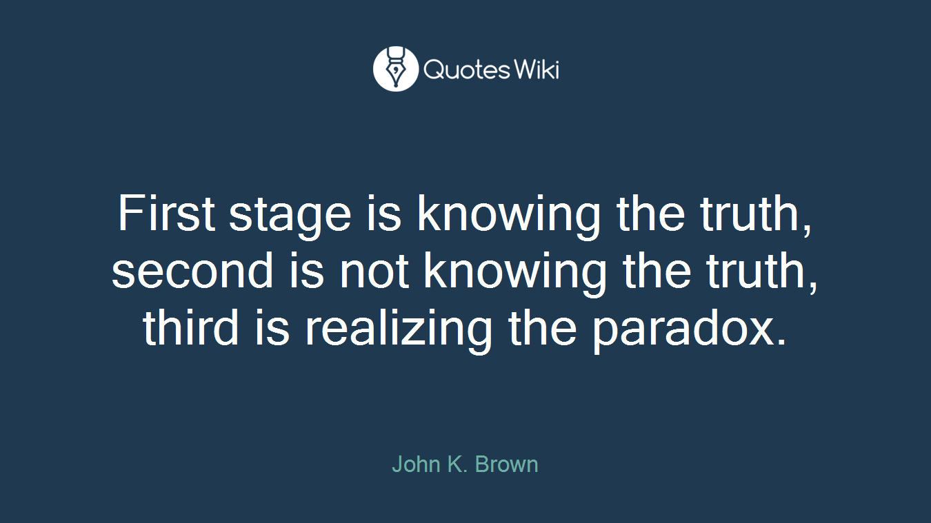 First stage is knowing the truth, second is not knowing the truth, third is realizing the paradox.