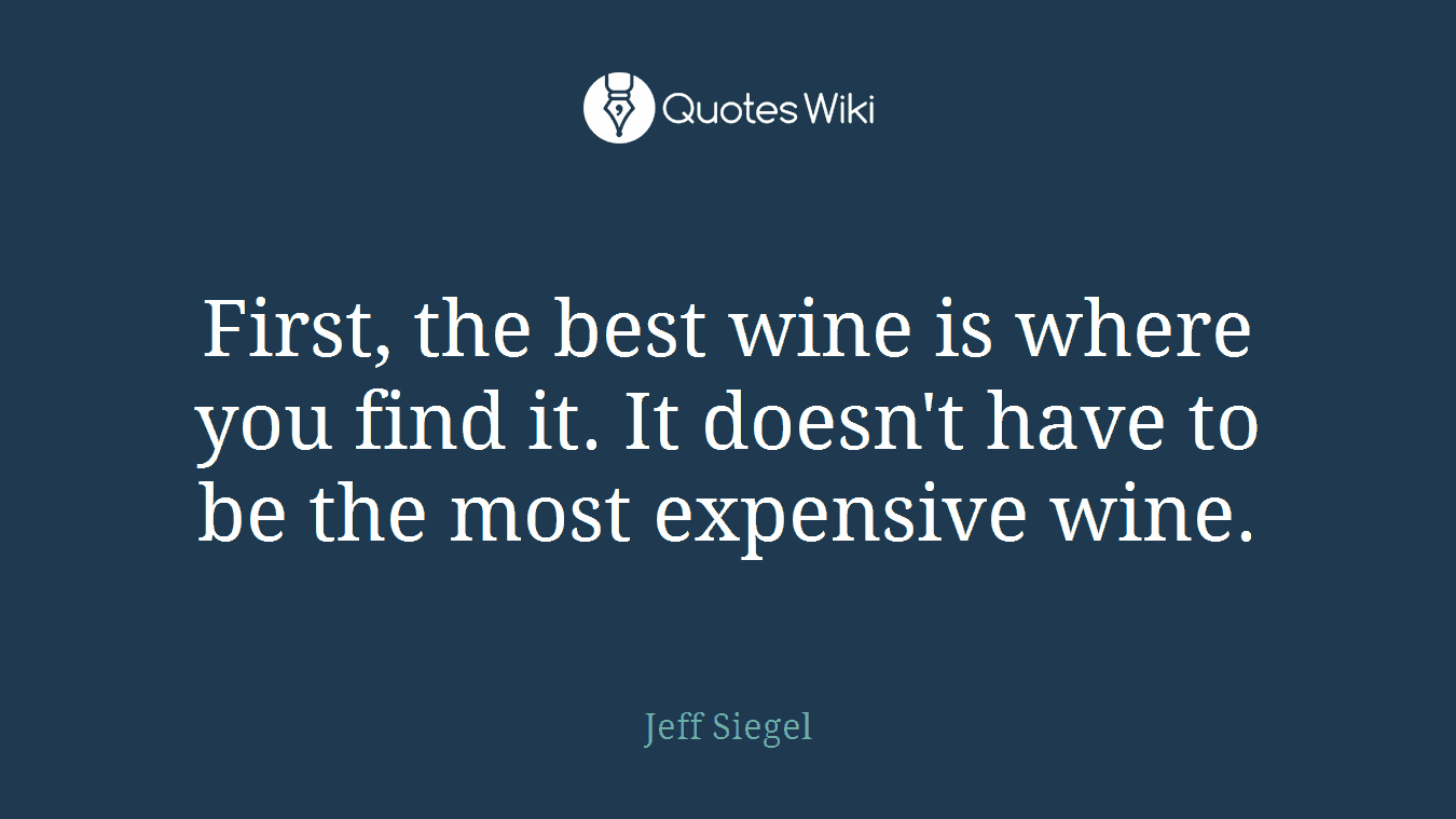First, the best wine is where you find it. It doesn't have to be the most expensive wine.