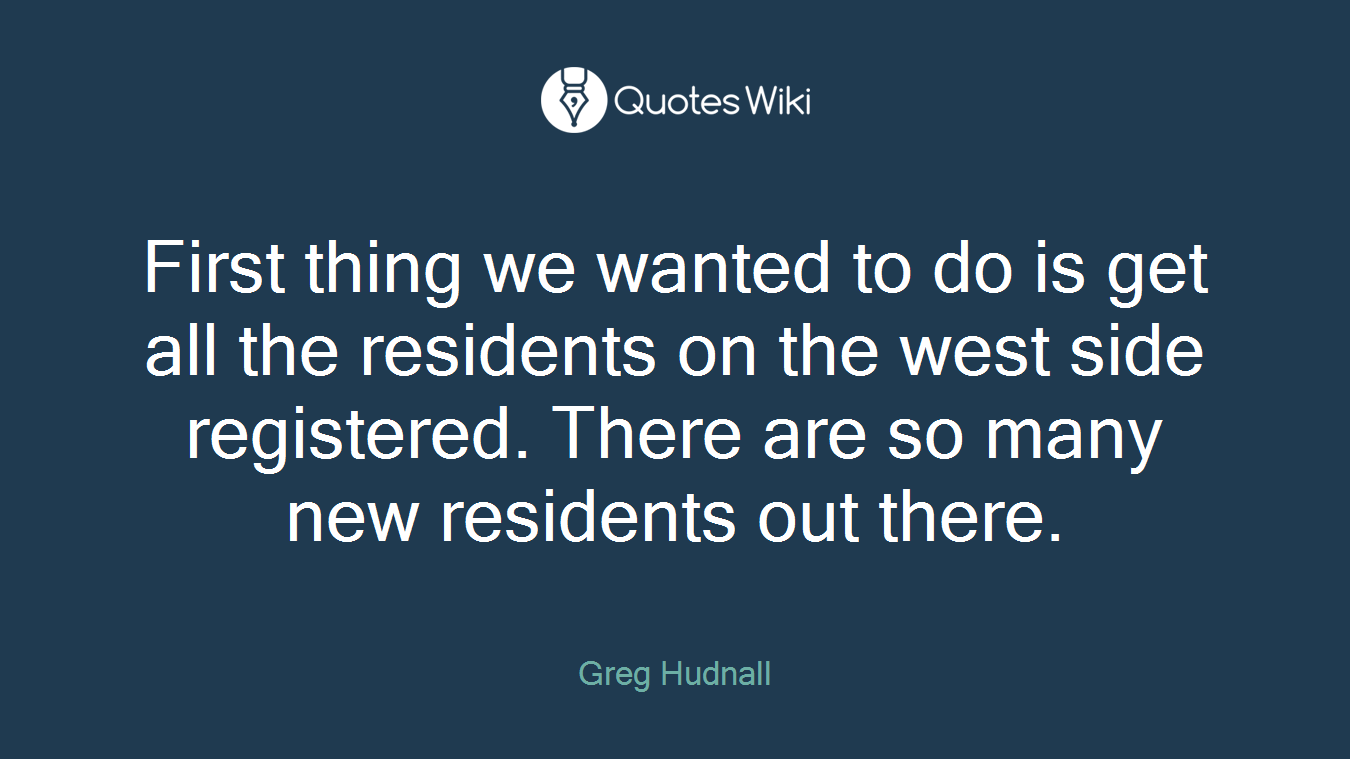 First thing we wanted to do is get all the residents on the west side registered. There are so many new residents out there.