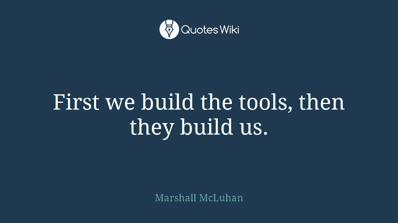 First we build the tools, then they build us.