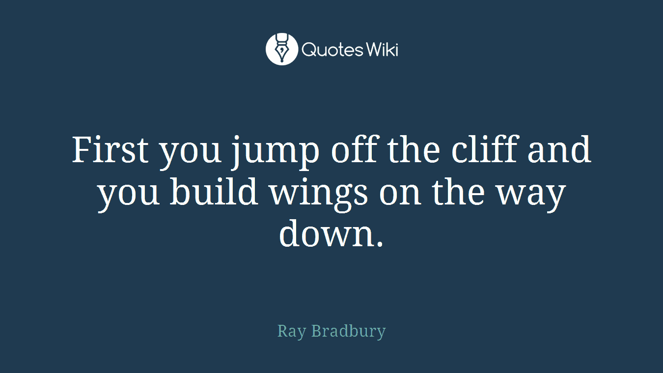 First you jump off the cliff and you build wings on the way down.