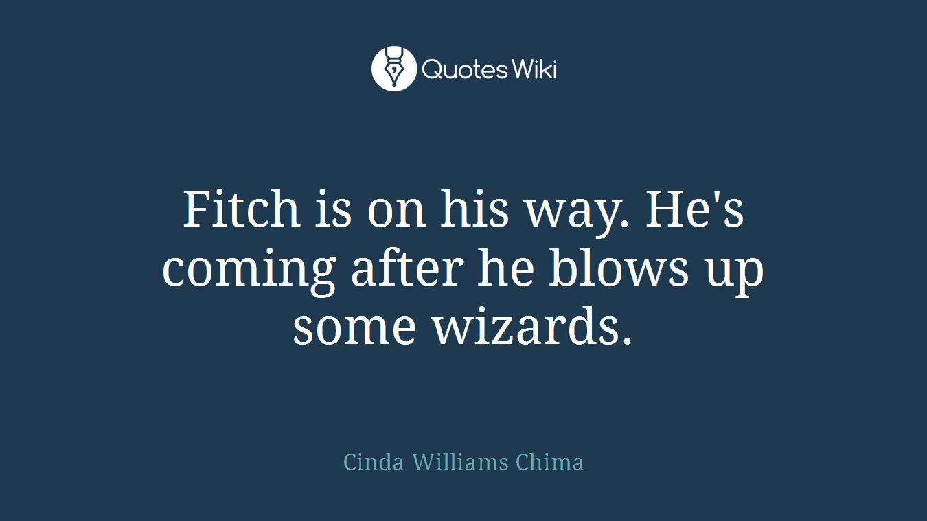 Fitch is on his way. He's coming after he blows up some wizards.