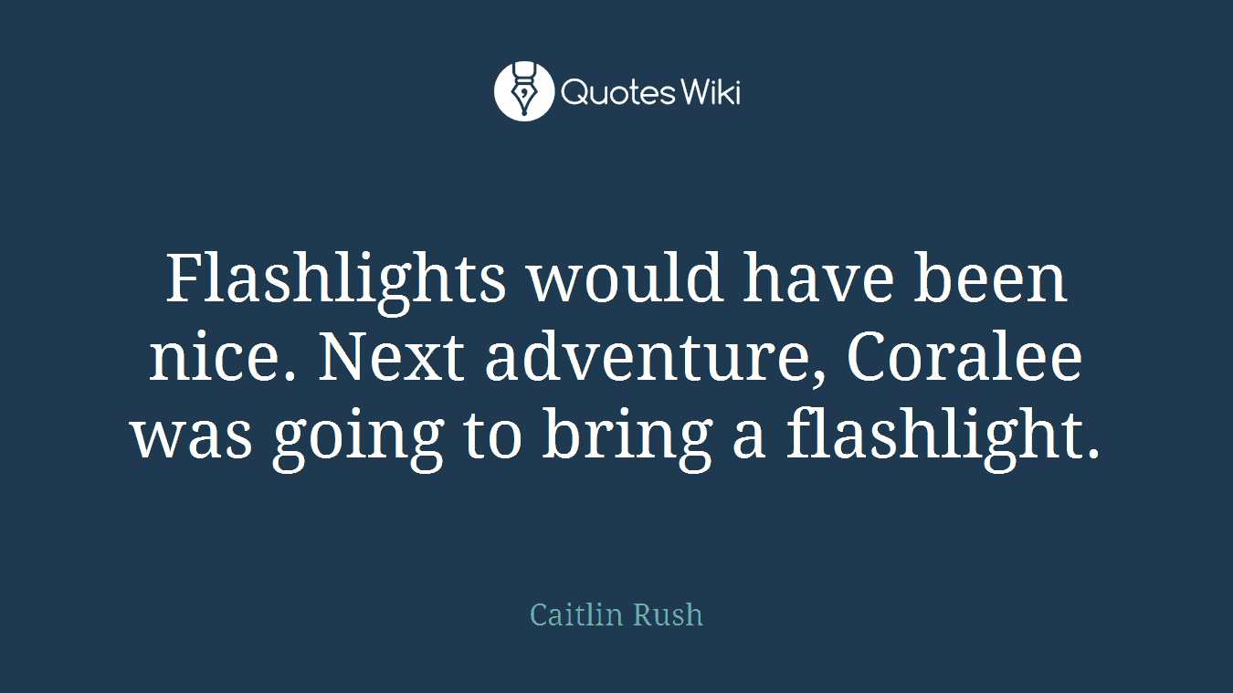 Flashlights would have been nice. Next adventure, Coralee was going to bring a flashlight.