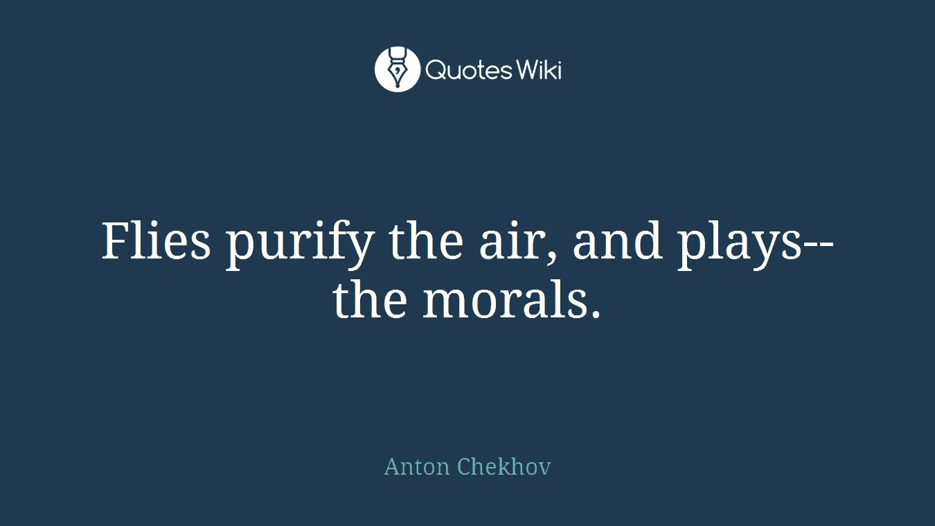 Flies purify the air, and plays--the morals.