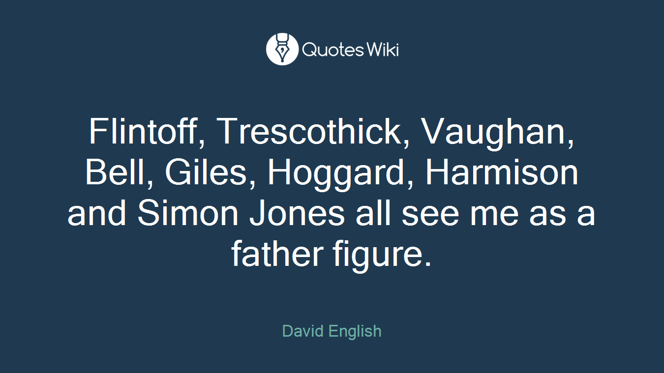 Flintoff, Trescothick, Vaughan, Bell, Giles, Hoggard, Harmison and Simon Jones all see me as a father figure.
