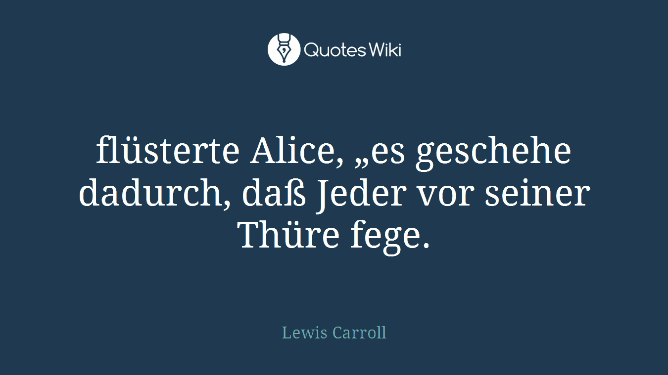 flüsterte Alice, „es geschehe dadurch, daß Jeder vor seiner Thüre fege.